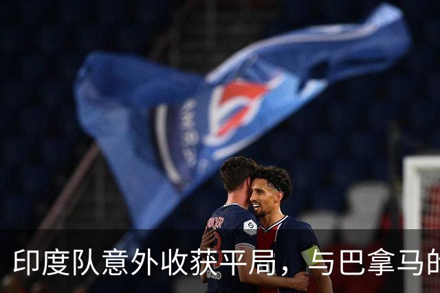 印度队意外收获平局，与巴拿马的交锋诗篇
